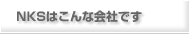 NKSはこんな会社です