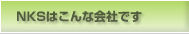 NKSはこんな会社です